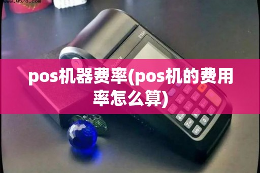 pos机器费率(pos机的费用率怎么算)