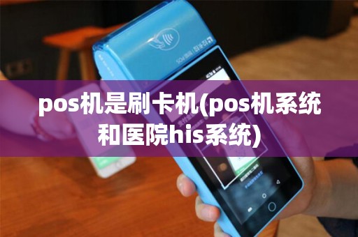 pos机是刷卡机(pos机系统和医院his系统)