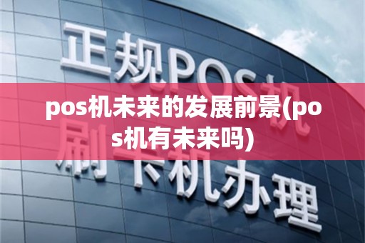 pos机未来的发展前景(pos机有未来吗)