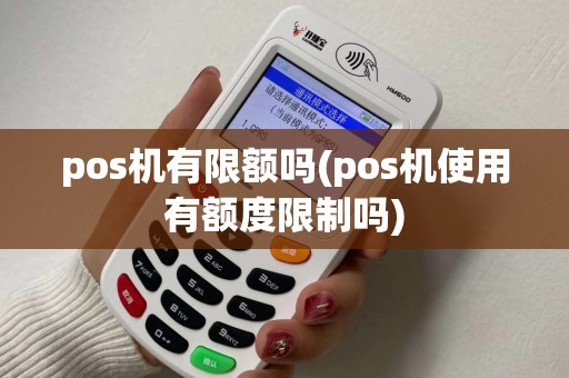 pos机有限额吗(pos机使用有额度限制吗)