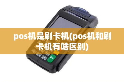 pos机是刷卡机(pos机和刷卡机有啥区别)