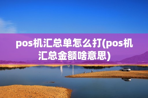 pos机汇总单怎么打(pos机汇总金额啥意思)