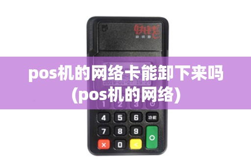 pos机的网络卡能卸下来吗(pos机的网络)