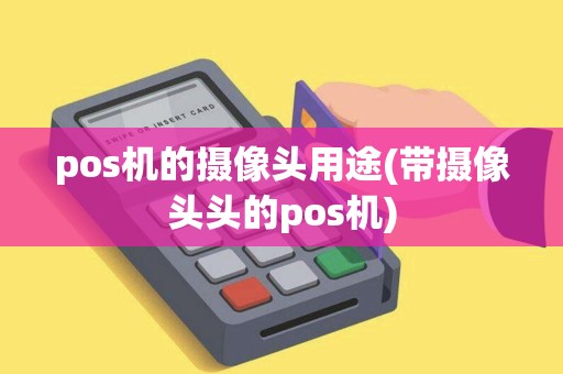pos机的摄像头用途(带摄像头头的pos机)