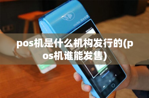 pos机是什么机构发行的(pos机谁能发售)
