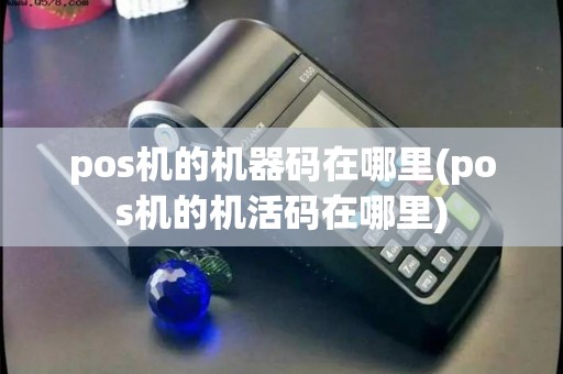 pos机的机器码在哪里(pos机的机活码在哪里)