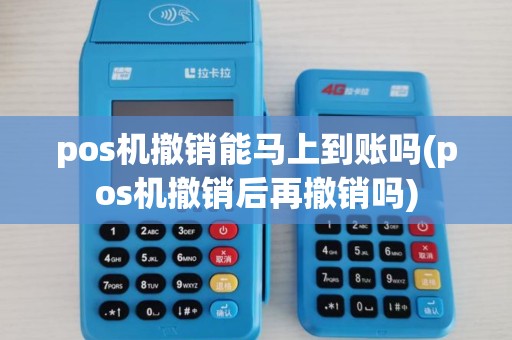 pos机撤销能马上到账吗(pos机撤销后再撤销吗)