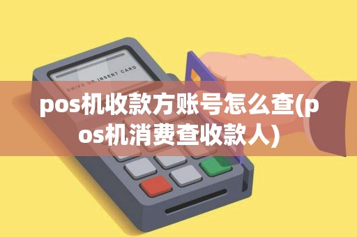 pos机收款方账号怎么查(pos机消费查收款人)