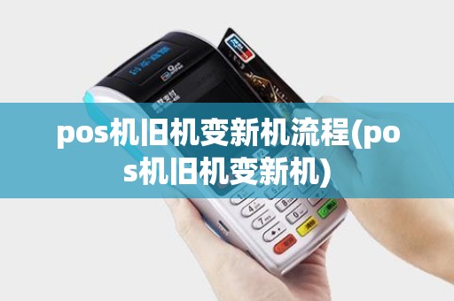 pos机旧机变新机流程(pos机旧机变新机)