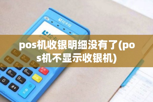 pos机收银明细没有了(pos机不显示收银机)