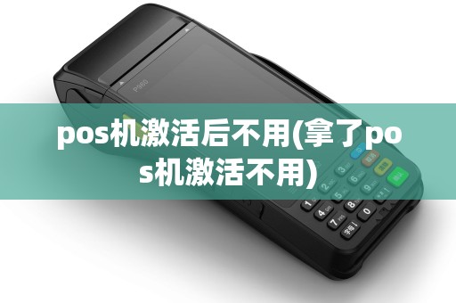 pos机激活后不用(拿了pos机激活不用)