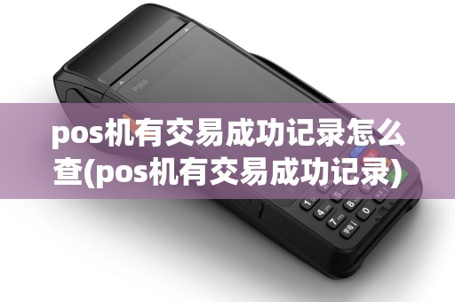 pos机有交易成功记录怎么查(pos机有交易成功记录)