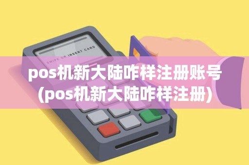 pos机新大陆咋样注册账号(pos机新大陆咋样注册)