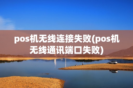 pos机无线连接失败(pos机无线通讯端口失败)