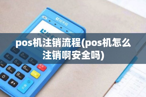 pos机注销流程(pos机怎么注销啊安全吗)