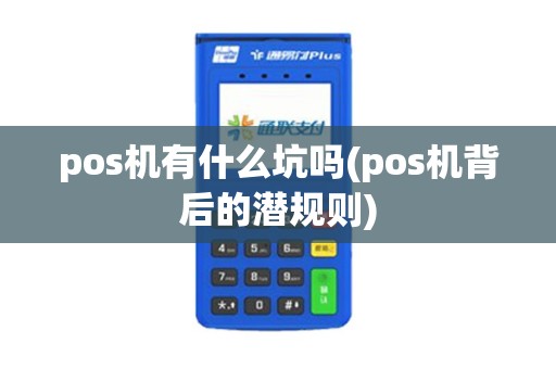pos机有什么坑吗(pos机背后的潜规则)