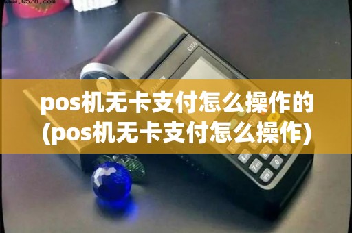 pos机无卡支付怎么操作的(pos机无卡支付怎么操作)