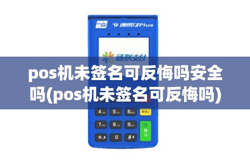 pos机未签名可反悔吗安全吗(pos机未签名可反悔吗)