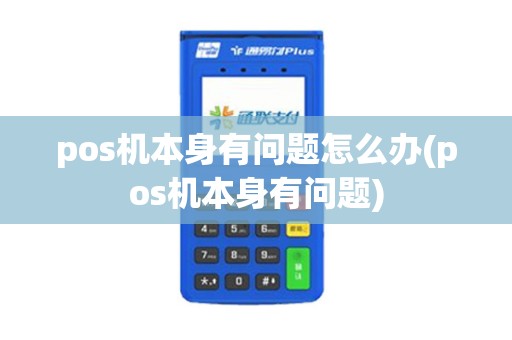 pos机本身有问题怎么办(pos机本身有问题)