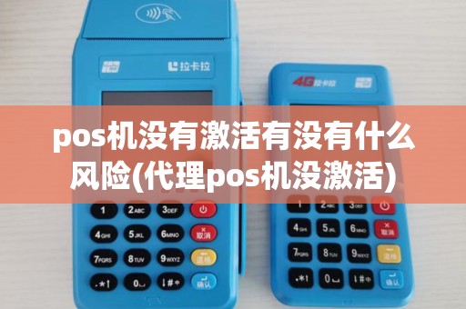 pos机没有激活有没有什么风险(代理pos机没激活)