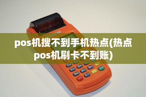 pos机搜不到手机热点(热点pos机刷卡不到账)