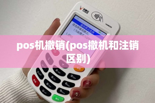 pos机撤销(pos撤机和注销区别)