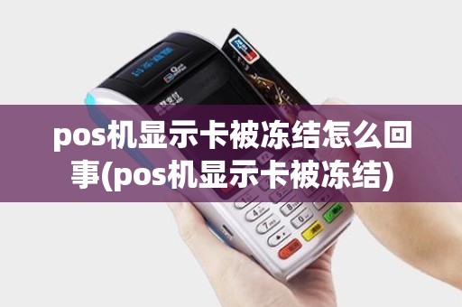 pos机显示卡被冻结怎么回事(pos机显示卡被冻结)