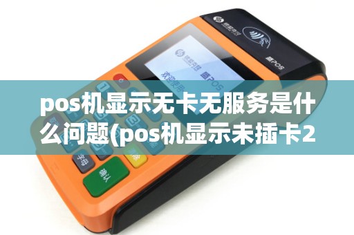 pos机显示无卡无服务是什么问题(pos机显示未插卡209)