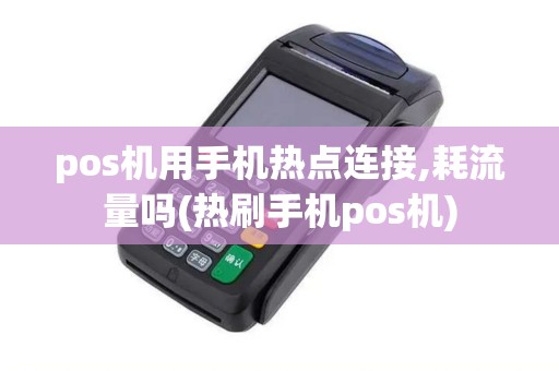 pos机用手机热点连接,耗流量吗(热刷手机pos机)