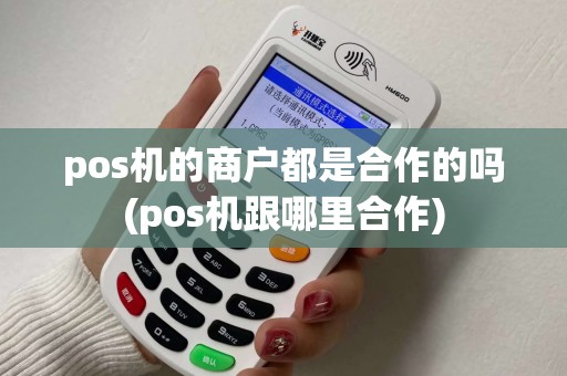 pos机的商户都是合作的吗(pos机跟哪里合作)