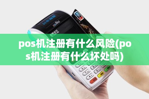 pos机注册有什么风险(pos机注册有什么坏处吗)