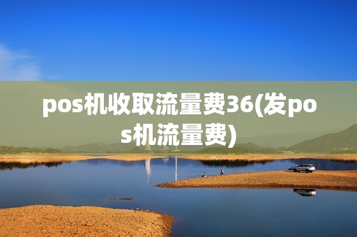pos机收取流量费36(发pos机流量费)