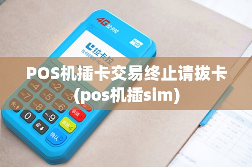 POS机插卡交易终止请拔卡(pos机插sim)