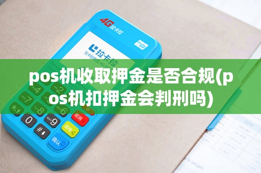 pos机收取押金是否合规(pos机扣押金会判刑吗)