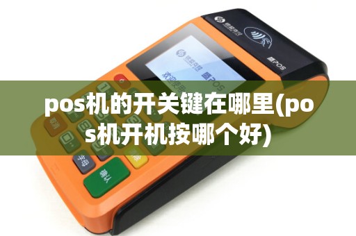 pos机的开关键在哪里(pos机开机按哪个好)