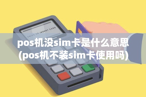 pos机没sim卡是什么意思(pos机不装sim卡使用吗)