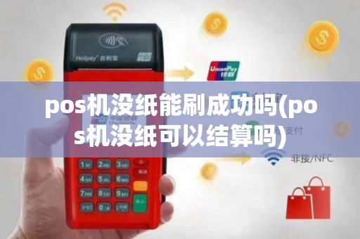 pos机没纸能刷成功吗(pos机没纸可以结算吗)