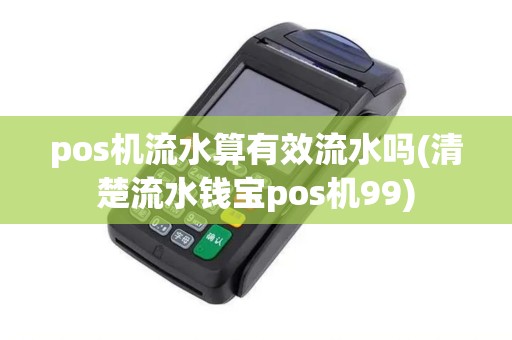 pos机流水算有效流水吗(清楚流水钱宝pos机99)
