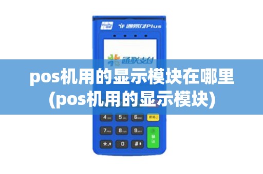 pos机用的显示模块在哪里(pos机用的显示模块)