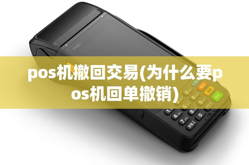 pos机撤回交易(为什么要pos机回单撤销)