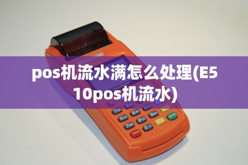 pos机流水满怎么处理(E510pos机流水)