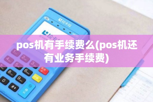 pos机有手续费么(pos机还有业务手续费)