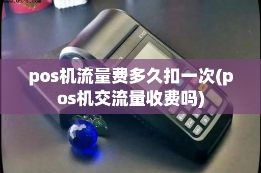 pos机流量费多久扣一次(pos机交流量收费吗)