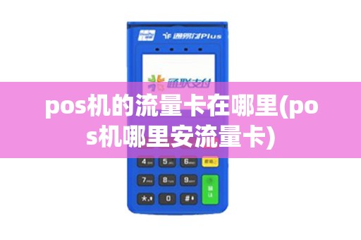 pos机的流量卡在哪里(pos机哪里安流量卡)
