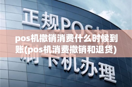 pos机撤销消费什么时候到账(pos机消费撤销和退货)