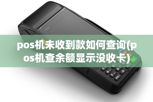 pos机未收到款如何查询(pos机查余额显示没收卡)