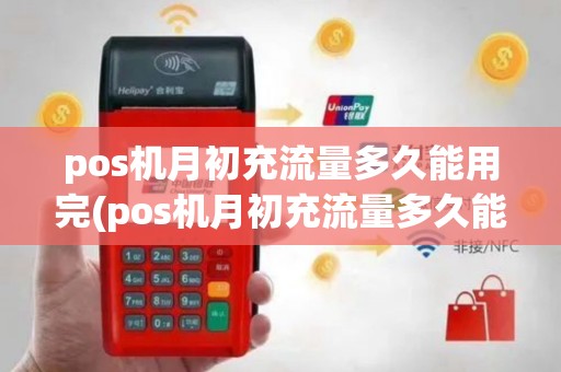 pos机月初充流量多久能用完(pos机月初充流量多久能用)