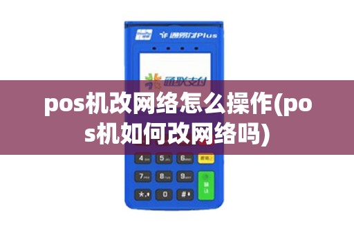pos机改网络怎么操作(pos机如何改网络吗)