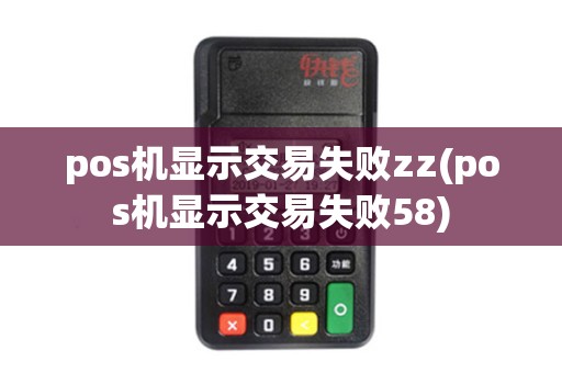 pos机显示交易失败zz(pos机显示交易失败58)