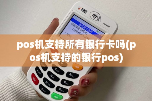 pos机支持所有银行卡吗(pos机支持的银行pos)